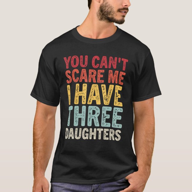 You Can t Scare Me I Have Three Daughters  Mum Dad T-Shirt (Front)