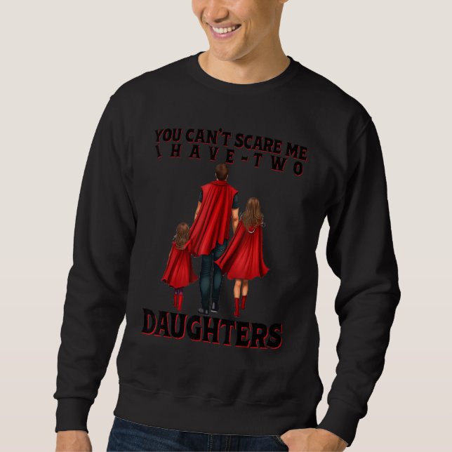 You Can t Scare Me I Have Two Daughters Father s D Sweatshirt (Front)