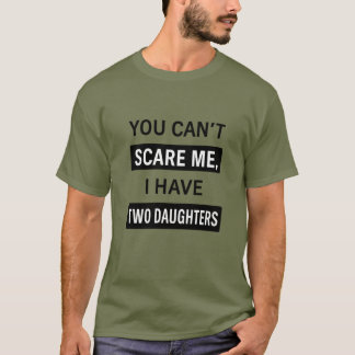 You Can’t Scare Me, I Have Two Daughters – Funny D T-Shirt