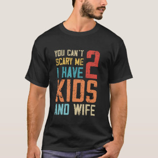 You Can t Scare Me I Have Two Kids Wife Father s D T-Shirt