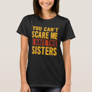 You Can t Scare Me I Have Two Sisters Brother T-Shirt