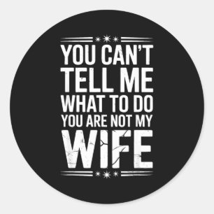 You Can’t Tell Me, Not My Wife Tee Funny Quote  Classic Round Sticker