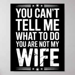 You Can’t Tell Me, Not My Wife Tee Funny Quote  Poster