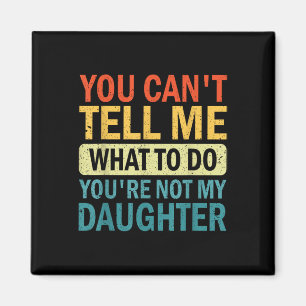 You Can’t Tell Me What To Do You Are Not My Daught Magnet