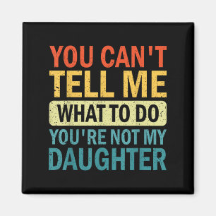 You Can’t Tell Me What To Do You Are Not My Daught Magnet