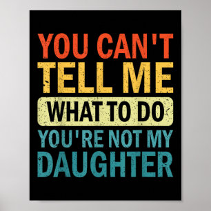 You Can’t Tell Me What To Do You Are Not My Daught Poster