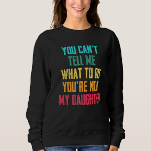 You Can T Tell Me What To Do You Are Not My Daught Sweatshirt