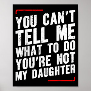 You Can’t Tell Me What To Do You’re Not My Daughte Poster
