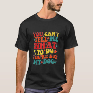 You Can t Tell Me What To Do You re Not My Dog Gro T-Shirt