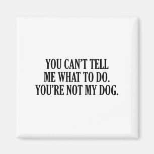 You Can’t Tell Me What To Do You’re Not My Dog Men Magnet
