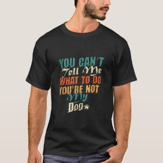 You Can t Tell Me What To Do You re Not My Dog Vin T-Shirt