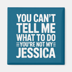 You Can’t Tell Me What To Do You’re Not My Jessica Magnet