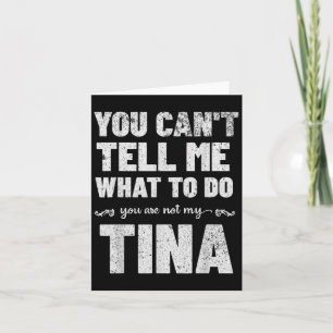 You Can’t Tell Me What To Do You’re Not My Tina Card