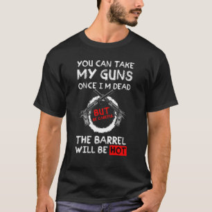 You Can Take My Guns Once I'm Dead But Be Careful  T-Shirt