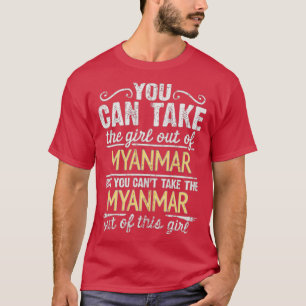 You Can Take The Girl Out Of Myanmar But You Cant  T-Shirt