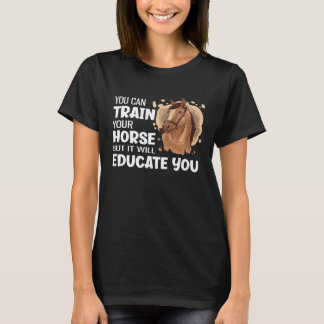 You Can Train Your Horse But It Will Educate You T-Shirt