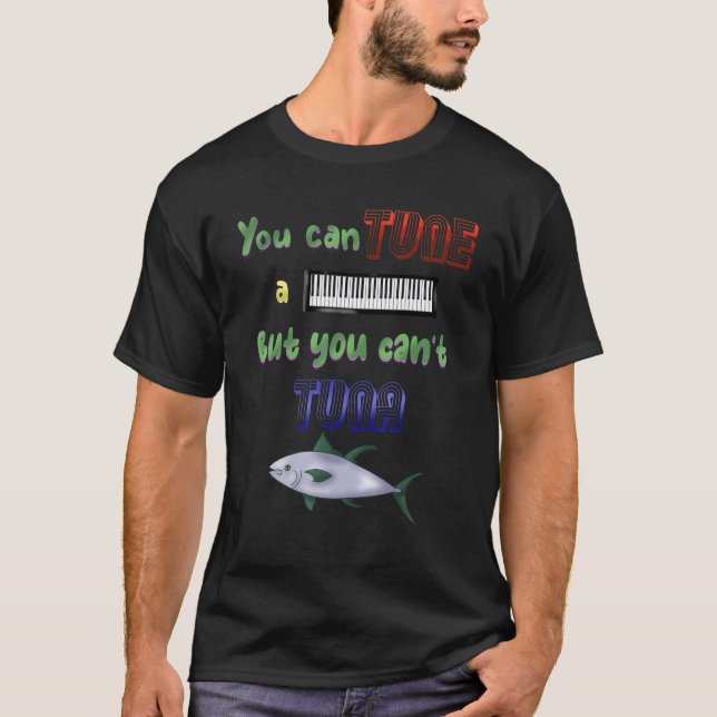 You Can Tune A Piano But You Can't Tune A Fish T-Shirt (Front)