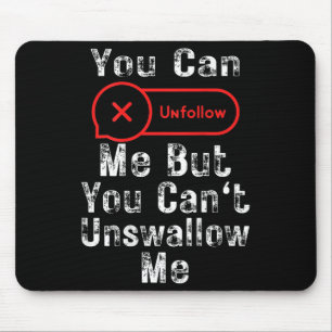 You Can Unfollow Me But You Can't Unswallow Me (on Mouse Pad