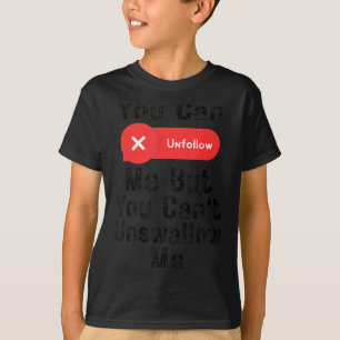 You Can Unfollow Me But You Can't Unswallow Me  T-Shirt
