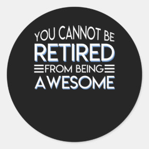 You Cannot Be Retirement Being Awesome Classic Round Sticker