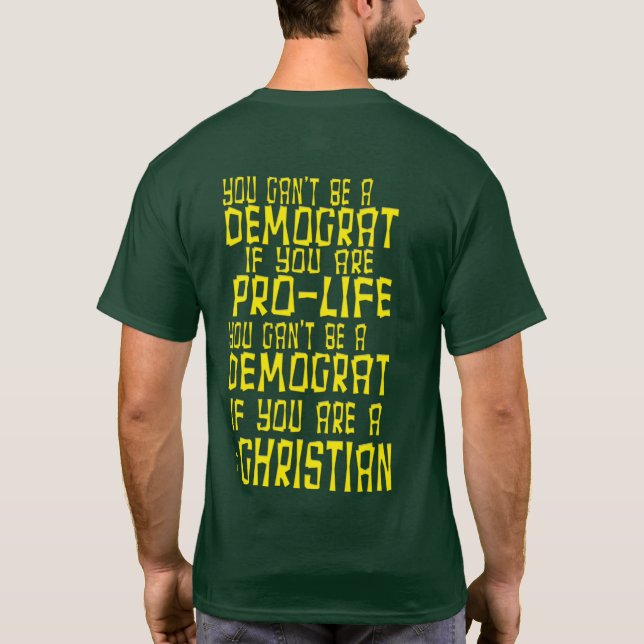 YOU CAN'T BE A DEMOCRAT IF YOU ARE PRO LIFE YOU CA T-Shirt (Back)
