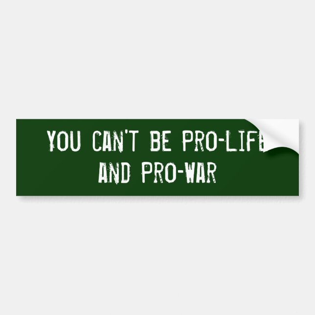 You can't be Pro-Life and Pro-War Bumper Sticker (Front)