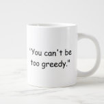 You Can't Be Too Greedy Trump Coffee Mug<br><div class="desc">Let DJT shout out that you can't be too greedy. This sarcastic, Donald Trump quote speaks volumes on how the president of the United States feels about greed and being rich. Crabgrass Cards coffee and tea mugs are made with high-quality materials and are sturdy while shouting out to your coworkers,...</div>