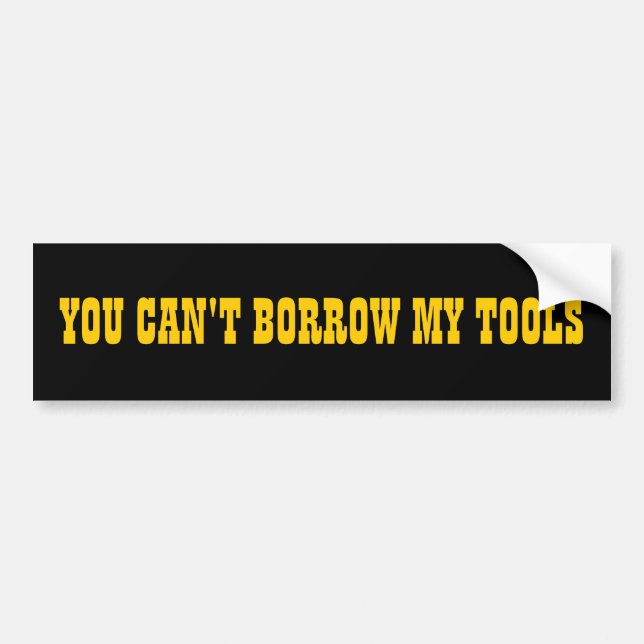 You Can't Borrow My Tools Bumper Sticker (Front)