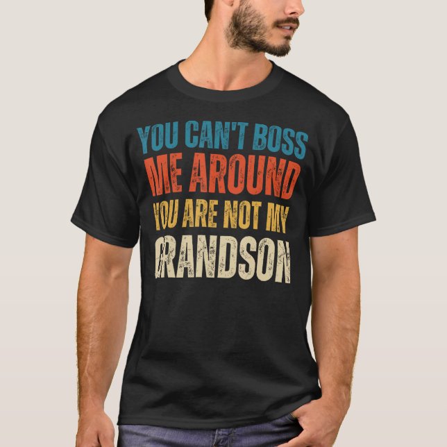 You Can't Boss Me Around You Are Not My Grandson 1 T-Shirt (Front)