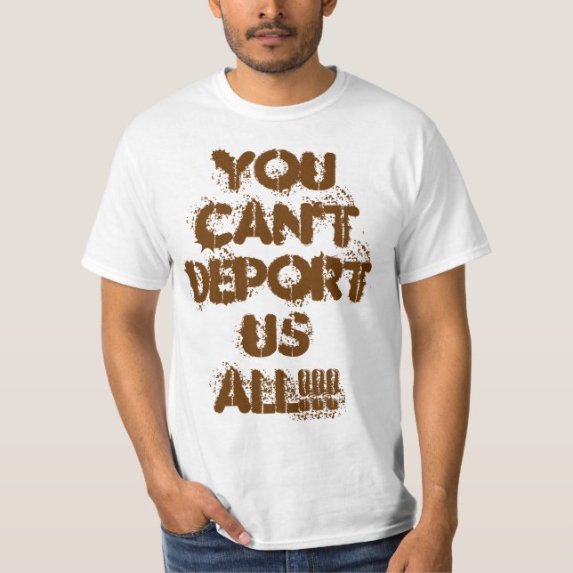 YOU CAN'T DEPORT US ALL!!! T-Shirt (Front)