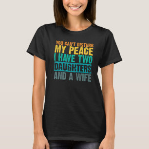 You Can't Disturb My Peace I Have Two Daughters An T-Shirt