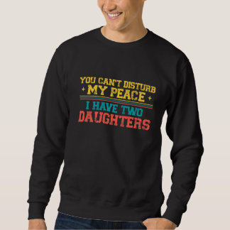 You Can't Disturb My Peace I Have Two Daughters F Sweatshirt