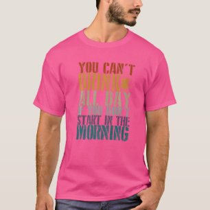 You Can't Drink All Day Drinking Day Designs 6 T-Shirt