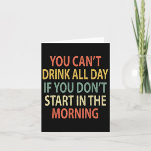 You Can't Drink All Day If You Don't Start In Morn Card
