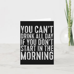 You Can't Drink All Day If You Don't Start In The  Card