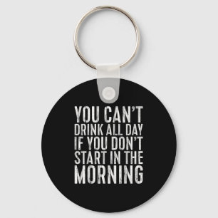 You Can't Drink All Day If You Don't Start In The  Key Ring