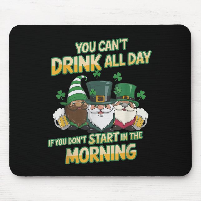 You Can't Drink All Day If You Don't Start In The  Mouse Pad (Front)