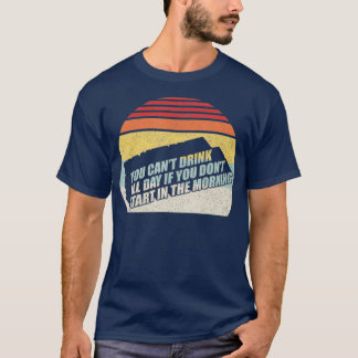 You Can't Drink All Day If You Don't Start In The  T-Shirt