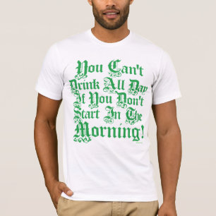 You Can't Drink All Day If You Don't Start Now T-Shirt