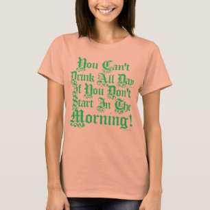 You Can't Drink All Day If You Don't Start Now T-Shirt