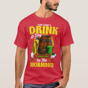 You Cant Drink All Day In The Morning St Patricks  T-Shirt