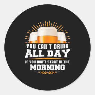 You Can't Drink All Day Unless You Start In The Mo Classic Round Sticker