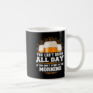 You Can't Drink All Day Unless You Start In The Mo Coffee Mug