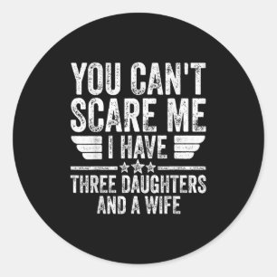 You Can't E Me I Have Three Daughters And A Wife  Classic Round Sticker