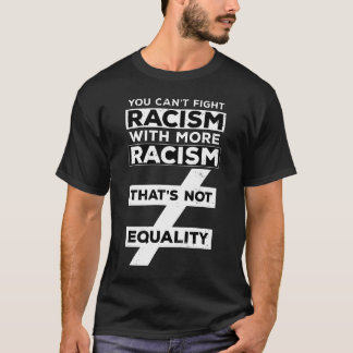 YOU CAN'T FIGHT RACISM WITH MORE RACISM THAT'S NOT T-Shirt