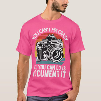 You Cant Fix Crazy All You Can Do Is Document It P T-Shirt