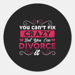 You Can't Fix Crazy But You Can Divorce It Funny D Classic Round Sticker