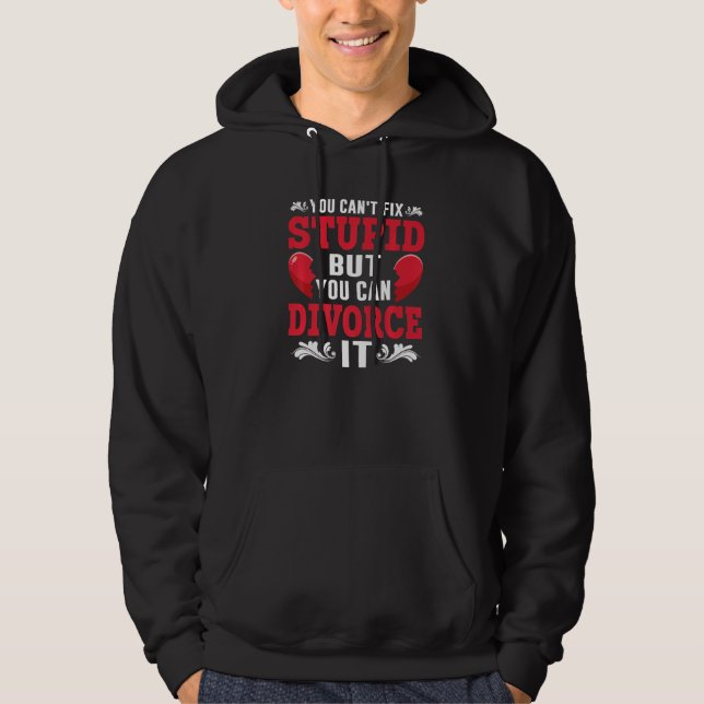 You Can't Fix Stupid But You Can Divorce It Divorc Hoodie (Front)