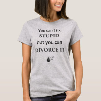 You Can't Fix Stupid But You Can Divorce It T-Shirt