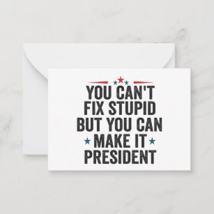 You Can't Fix Stupid But You can Make it President Card